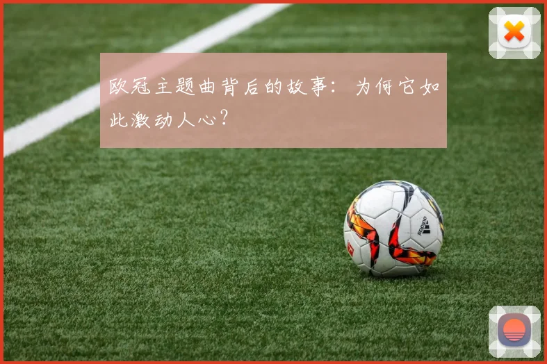欧冠主题曲背后的故事：为何它如此激动人心？
