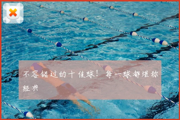 不容错过的十佳球！每一球都堪称经典