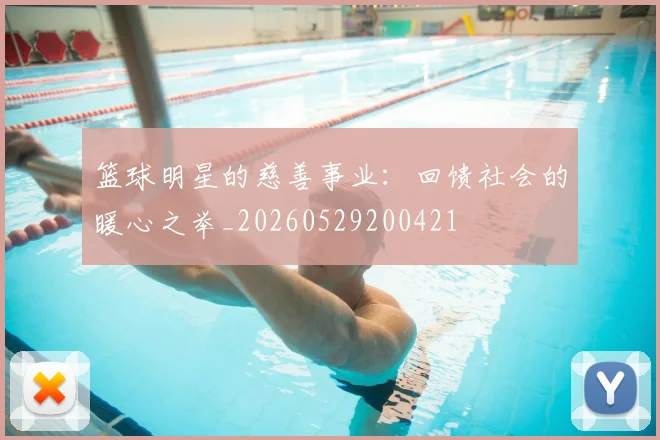 篮球明星的慈善事业：回馈社会的暖心之举_20260529200421