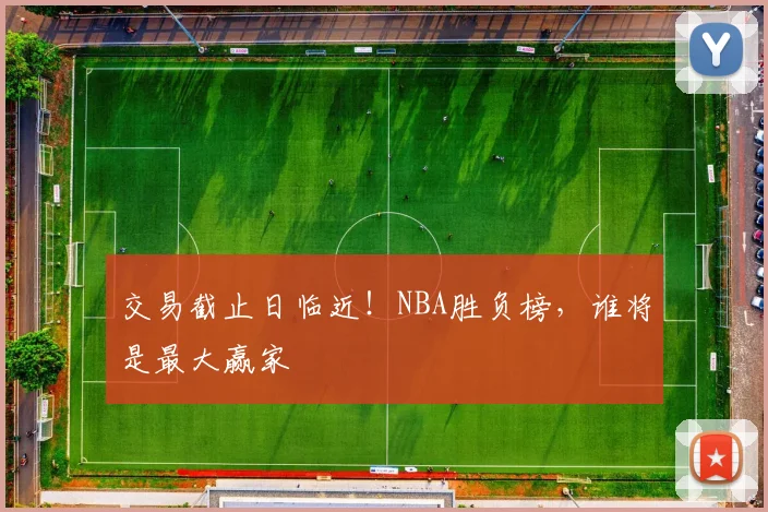 交易截止日临近！NBA胜负榜，谁将是最大赢家