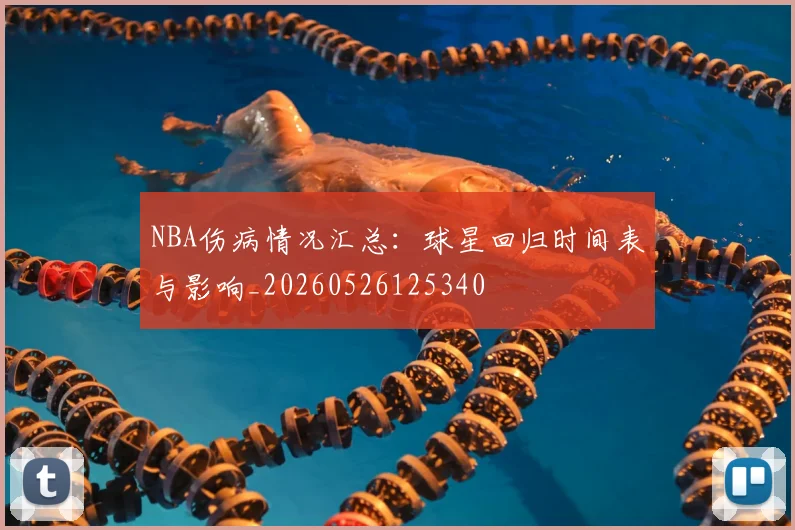 NBA伤病情况汇总:球星回归时间表与影响_20260526125340
