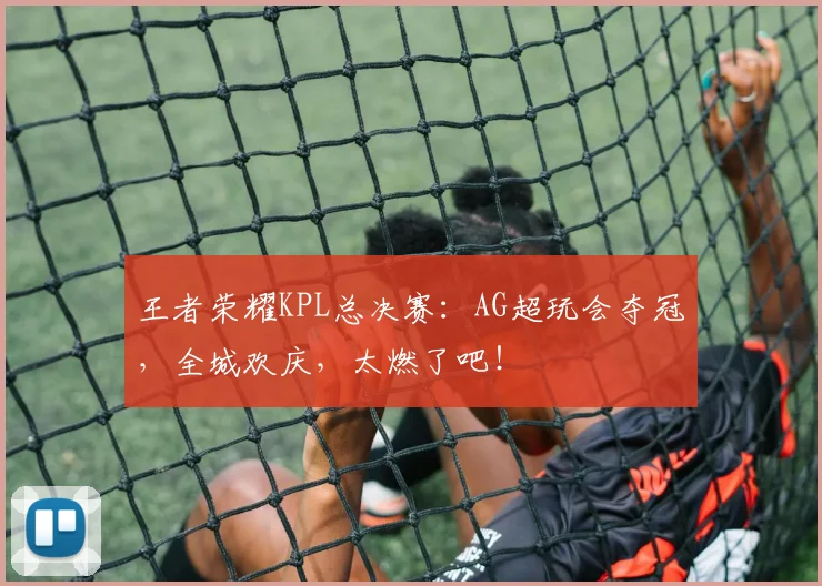 王者荣耀KPL总决赛:AG超玩会夺冠,全城欢庆,太燃了吧!