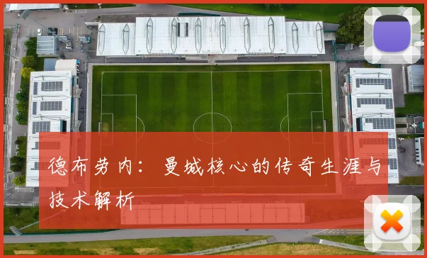 德布劳内：曼城核心的传奇生涯与技术解析