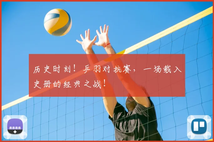 历史时刻！乒羽对抗赛，一场载入史册的经典之战！