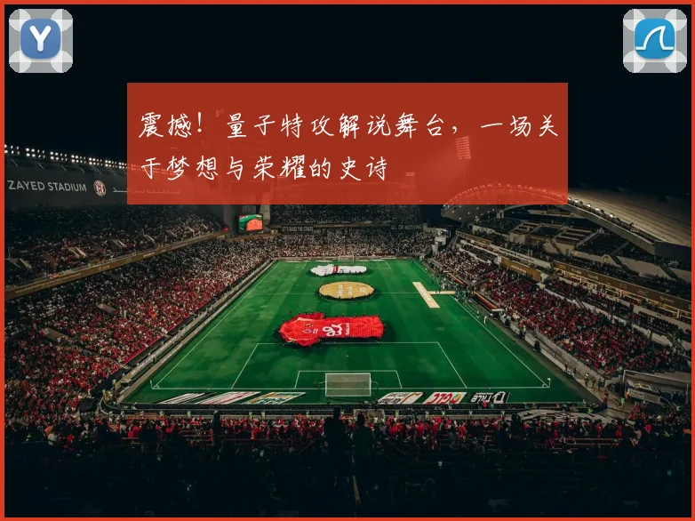 震撼！量子特攻解说舞台，一场关于梦想与荣耀的史诗