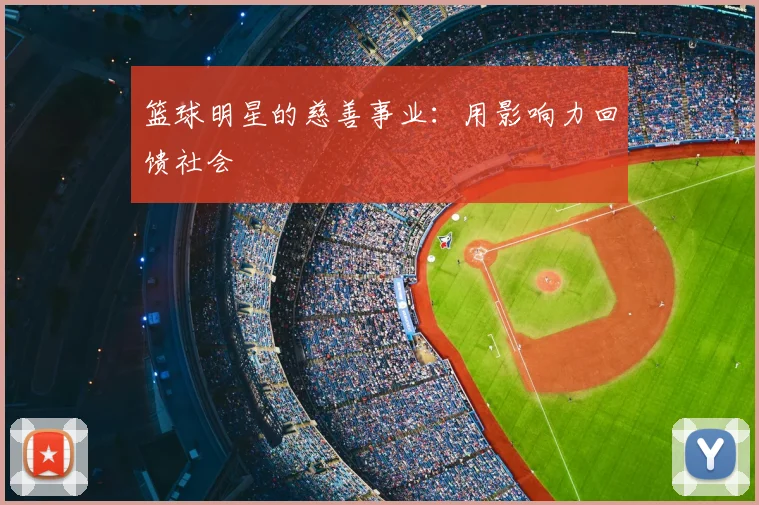 篮球明星的慈善事业：用影响力回馈社会