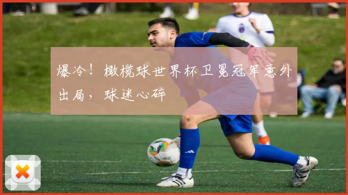 爆冷！橄榄球世界杯卫冕冠军意外出局，球迷心碎