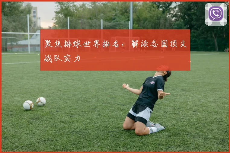 聚焦排球世界排名，解读各国顶尖战队实力