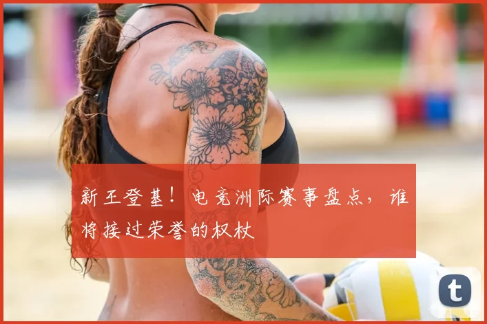 新王登基!电竞洲际赛事盘点,谁将接过荣誉的权杖