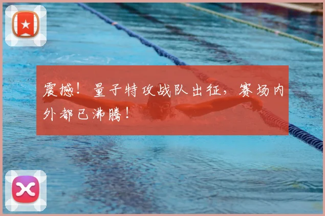 震撼！量子特攻战队出征，赛场内外都已沸腾！