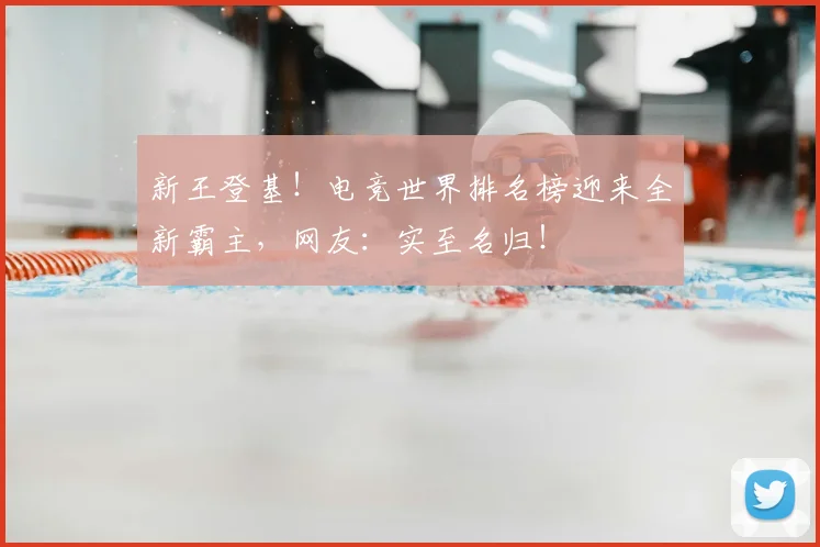 新王登基!电竞世界排名榜迎来全新霸主,网友:实至名归!