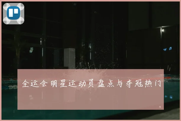全运会明星运动员盘点与夺冠热门
