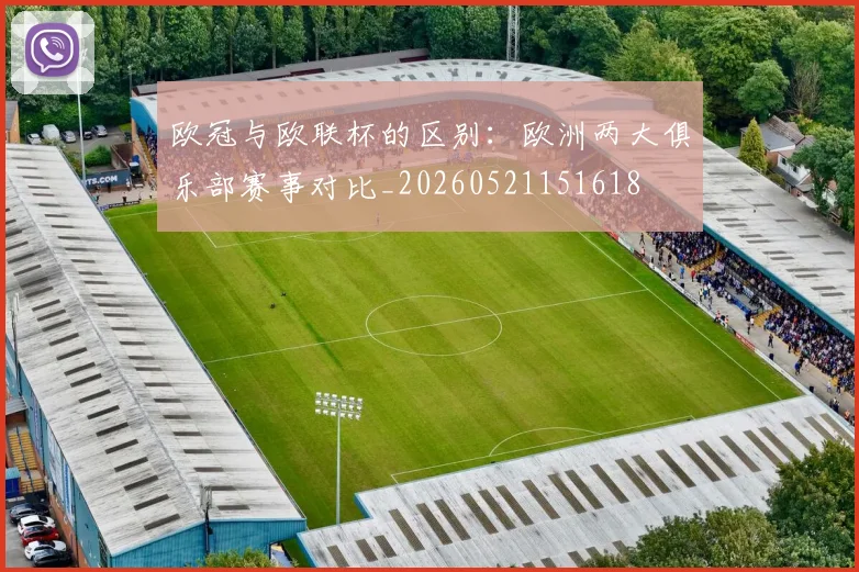 欧冠与欧联杯的区别：欧洲两大俱乐部赛事对比_20260521151618